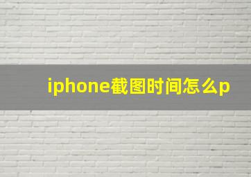 iphone截图时间怎么p