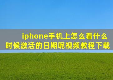 iphone手机上怎么看什么时候激活的日期呢视频教程下载