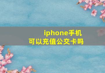 iphone手机可以充值公交卡吗