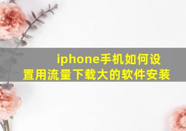 iphone手机如何设置用流量下载大的软件安装