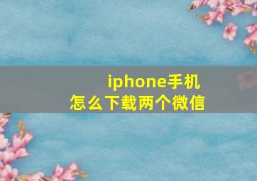 iphone手机怎么下载两个微信