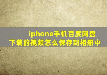 iphone手机百度网盘下载的视频怎么保存到相册中