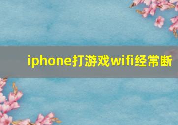 iphone打游戏wifi经常断