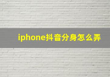 iphone抖音分身怎么弄