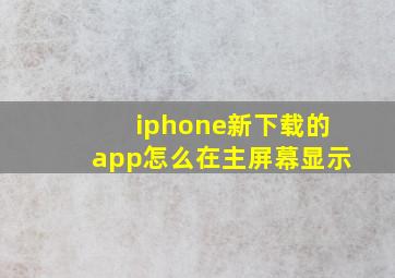 iphone新下载的app怎么在主屏幕显示