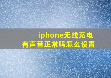 iphone无线充电有声音正常吗怎么设置