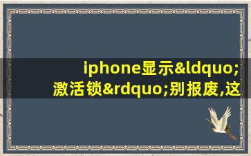 iphone显示“激活锁”别报废,这里有解锁教程!