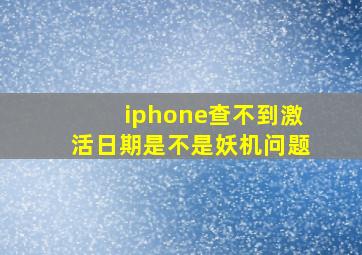 iphone查不到激活日期是不是妖机问题