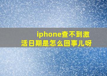 iphone查不到激活日期是怎么回事儿呀