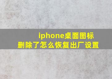 iphone桌面图标删除了怎么恢复出厂设置