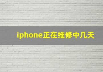 iphone正在维修中几天