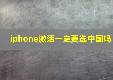 iphone激活一定要选中国吗