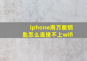 iphone用万能钥匙怎么连接不上wifi