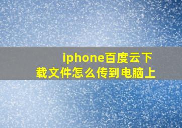 iphone百度云下载文件怎么传到电脑上