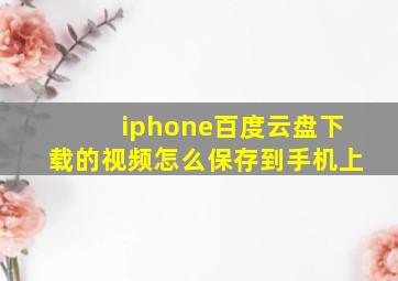 iphone百度云盘下载的视频怎么保存到手机上