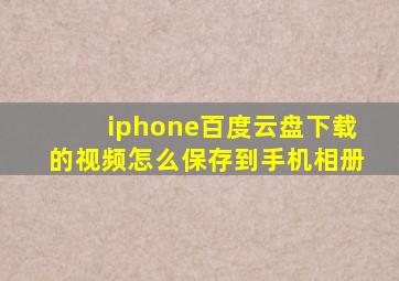 iphone百度云盘下载的视频怎么保存到手机相册