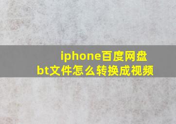 iphone百度网盘bt文件怎么转换成视频