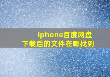 iphone百度网盘下载后的文件在哪找到