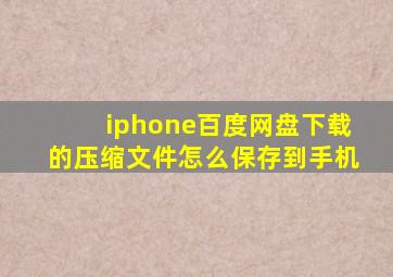 iphone百度网盘下载的压缩文件怎么保存到手机