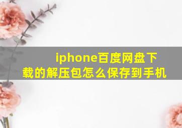 iphone百度网盘下载的解压包怎么保存到手机