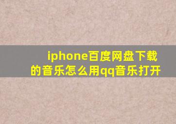 iphone百度网盘下载的音乐怎么用qq音乐打开