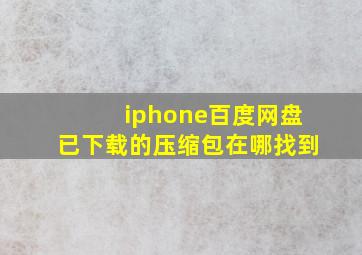 iphone百度网盘已下载的压缩包在哪找到