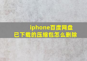 iphone百度网盘已下载的压缩包怎么删除