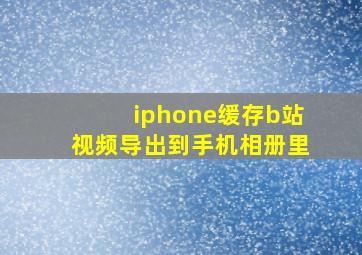 iphone缓存b站视频导出到手机相册里