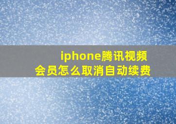 iphone腾讯视频会员怎么取消自动续费