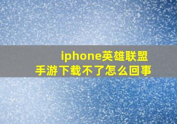 iphone英雄联盟手游下载不了怎么回事