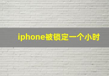 iphone被锁定一个小时