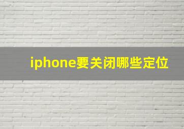 iphone要关闭哪些定位