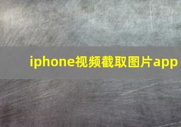 iphone视频截取图片app