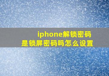 iphone解锁密码是锁屏密码吗怎么设置