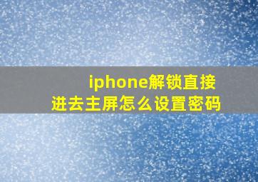 iphone解锁直接进去主屏怎么设置密码