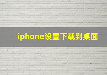 iphone设置下载到桌面