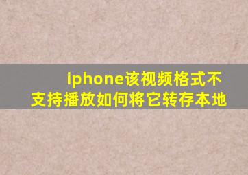 iphone该视频格式不支持播放如何将它转存本地