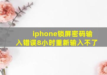 iphone锁屏密码输入错误8小时重新输入不了