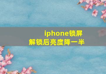 iphone锁屏解锁后亮度降一半