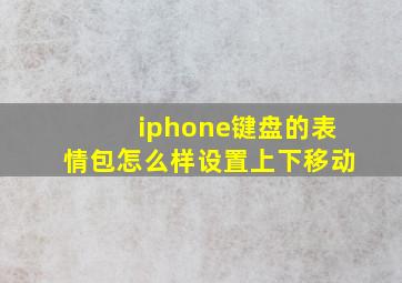 iphone键盘的表情包怎么样设置上下移动