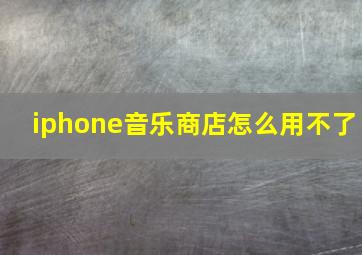 iphone音乐商店怎么用不了