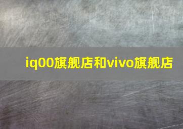 iq00旗舰店和vivo旗舰店