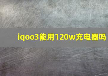 iqoo3能用120w充电器吗