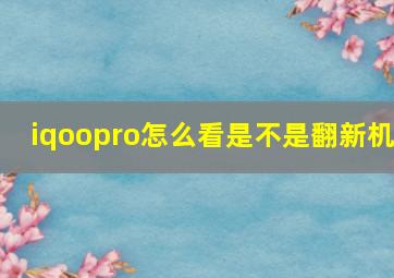 iqoopro怎么看是不是翻新机