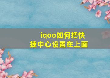 iqoo如何把快捷中心设置在上面