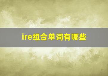 ire组合单词有哪些