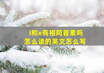 i和x有相同音素吗怎么读的英文怎么写