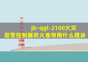 jb-qgl-2100火灾报警控制器防火卷帘用什么模块