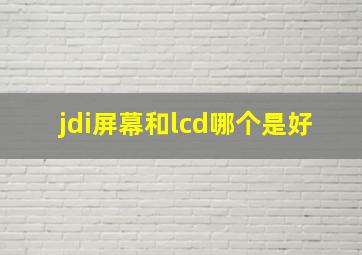 jdi屏幕和lcd哪个是好