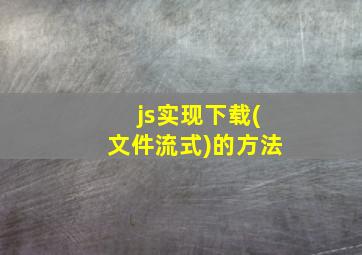 js实现下载(文件流式)的方法